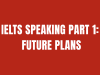 HƯỚNG DẪN IELTS SPEAKING PART 1: FUTURE PLANS