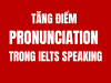 4 TIÊU CHÍ TĂNG ĐIỂM PRONUNCIATION TRONG IELTS SPEAKING 