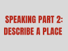 HƯỚNG DẪN DESCRIBE A PLACE TRONG IELTS SPEAKING PART 2