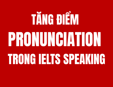 4 TIÊU CHÍ TĂNG ĐIỂM PRONUNCIATION TRONG IELTS SPEAKING 